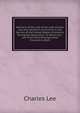 Memoirs of the Life of the Late Charles Lee, Esq. Second in Command in the Service of the United States of America During the Revolution: To Which Are . and from Many Distinguished Characters, Both, Charles Lee 