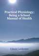 Practical Physiology; Being a School Manual of Health, Edwin Lankester 