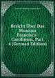 Bericht Uber Das Museum Francisco-Carolinum, Part 4 (German Edition), Oberosterreichisches Landesmuseum 