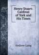 Henry Stuart: Cardinal of York and His Times, Lang, Andrew, 1844-1912 