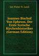 Joannes Bischof Von Ephesos, Der Erste Syrische Kirchenhistoriker (German Edition), Jan Pieter N. Land 