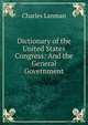 Dictionary of the United States Congress: And the General Government, Charles Lanman 