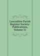 Lancashire Parish Register Society: Publications, Volume 31, 