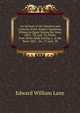 An Account of the Manners and Customs of the Modern Egyptians: Written in Egypt During the Years 1833, -34, and -35, Partly from Notes Made During a . in the Years 1825, -26, -27, and -28., Edward William Lane 