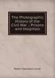 The Photographic History of the Civil War .: Prisons and Hospitals, Robert Sampson Lanier 