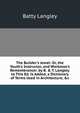 The Builder's Jewel: Or, the Youth's Instructor, and Workman's Remembrancer. by B. & T. Langley. to This Ed. Is Added, a Dictionary of Terms Used in Architecture, &c, Batty Langley 