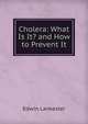 Cholera: What Is It? and How to Prevent It, Edwin Lankester 