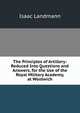 The Principles of Artillery: Reduced Into Questions and Answers, for the Use of the Royal Military Academy, at Woolwich, Isaac Landmann 