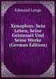 Xenophon: Sein Leben, Seine Geistesart Und Seine Werke (German Edition), Edmund Lange 