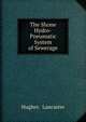 The Shone Hydro-Pneumatic System of Sewerage: Scientific and Sanitary Drainage Versus Flat Gradient, Foul Tunnel Sewers of Deposit, Hughes &amp; Lancaster 