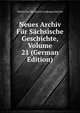 Neues Archiv Fur Sachsische Geschichte, Volume 21 (German Edition), Verein Fur Sachsisch Landesgeschichte 