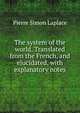 The system of the world. Translated from the French, and elucidated, with explanatory notes, Pierre Simon Laplace 