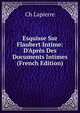 Esquisse Sur Flaubert Intime: D'Apr?s Des Documents Intimes (French Edition), Ch Lapierre 