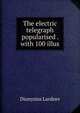 The electric telegraph popularised . with 100 illus, Lardner Dionysius 