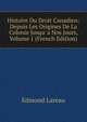 Histoire Du Droit Canadien: Depuis Les Origines De La Colonie Jusqu' a Nos Jours, Volume 1 (French Edition), Edmond Lareau 