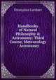 Handbooks of Natural Philosophy & Astronomy: Third Course, Meteorology - Astronomy, Dionysius Lardner 