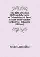 The Life of Simon Bolivar: Liberator of Colombia and Peru, Father and Founder of Bolivia; (Spanish Edition), Felipe Larrazabal 