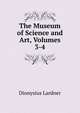 The Museum of Science and Art, Volumes 3-4, Dionysius Lardner 