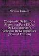 Compendio De Historia Argentina: Para El Uso De Las Escuelas Y Colegios De La Republica (Spanish Edition), Nicanor Larrain 