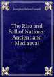 The Rise and Fall of Nations: Ancient and Mediaeval, Josephus Nelson Larned 