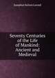 Seventy Centuries of the Life of Mankind: Ancient and Medieval, Josephus Nelson Larned 