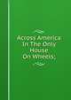 Across America In The Only House On Wheels;, 