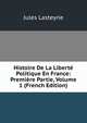 Histoire De La Liberte Politique En France: Premiere Partie, Volume 1 (French Edition), Jules Lasteyrie 