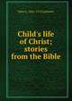 Child's life of Christ; stories from the Bible, Mary A. 1841-1913 Lathbury 