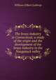 The brass industry in Connecticut; a study of the origin and the development of the brass industry in the Naugatuck valley, William Gilbert Lathrop 
