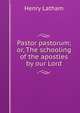 Pastor pastorum; or, The schooling of the apostles by our Lord, Henry Latham 