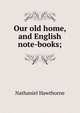 Our old home, and English note-books;, Nathaniel Hawthorne 