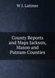 County Reports and Maps Jackson, Mason and Putnam Counties, W J. Latimer 
