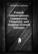 French Abbreviations: Commercial, Financial, and General (French Edition), Edward Latham 