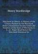 Maryland in Liberia: A History of the Colony Planted by the Maryland State Colonization Society Under the Auspices of the State of Maryland, U.S., at . Paper Read Before the Maryland Historical So, Henry Stockbridge 