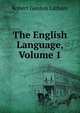 The English Language, Volume 1, Robert Gordon Latham 