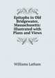 Epitaphs in Old Bridgewater, Massachusetts: Illustrated with Plans and Views, Williams Latham 