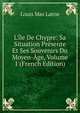 L'?le De Chypre: Sa Situation Pr?sente Et Ses Souvenirs Du Moyen-?ge, Volume 1 (French Edition), Louis Mas Latrie 