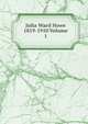 Julia Ward Howe 1819-1910 Volume 1, 