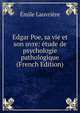 Edgar Poe, sa vie et son uvre: etude de psychologie pathologique (French Edition), Emile Lauvriere 