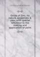 Oxide of Zinc: its nature, properties & uses, with special reference to the making and application of paint, J Cruickshank Smith 