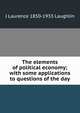 The elements of political economy; with some applications to questions of the day, Laughlin, J. Laurence (James Laurence), 1850-1933 