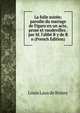 La folle soir?e; parodie du mariage de Figaro en un acte, prose et vaudevilles . par M. l'abb? B y de B n (French Edition), Louis Laus de Boissy 