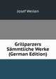 Grillparzers Sammtliche Werke (German Edition), Josef Weilen 