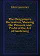 The Clergyman's Recreation, Shewing the Pleasure and Profit of the Art of Gardening, John Laurence 