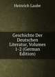 Geschichte Der Deutschen Literatur, Volumes 1-2 (German Edition), Heinrich Laube 