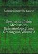 Synthetica: Being Meditations Epistemological and Ontological, Volume 2, Simon Somerville Laurie 