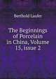 The Beginnings of Porcelain in China, Volume 15, issue 2, Berthold Laufer 