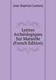 Lettres Archeologiques Sur Marseille (French Edition), Jean-Baptiste Lautard 