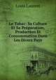 Le Tabac: Sa Culture Et Sa Preparation, Production Et Consommation Dans Les Divers Pays, Louis Laurent 