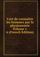 L'art de connaitre les hommes par la physionomie Volume v. 6 (French Edition), 